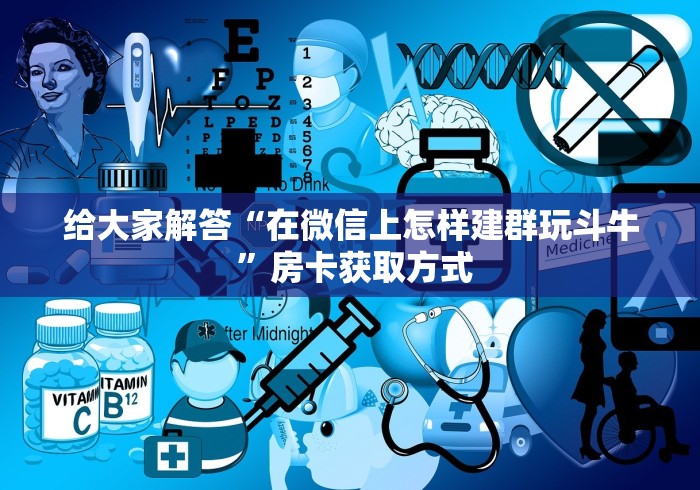 给大家解答“在微信上怎样建群玩斗牛 ”房卡获取方式