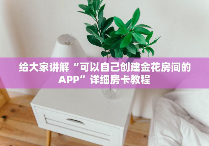 给大家讲解“可以自己创建金花房间的APP”详细房卡教程