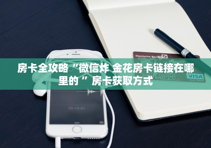 房卡全攻略“微信炸 金花房卡链接在哪里的 ”房卡获取方式