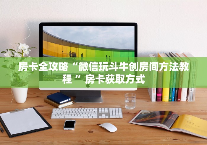房卡全攻略“微信玩斗牛创房间方法教程 ”房卡获取方式