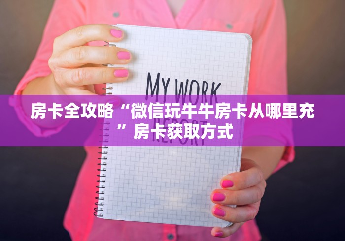 房卡全攻略“微信玩牛牛房卡从哪里充 ”房卡获取方式