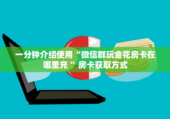 一分钟介绍使用“微信群玩金花房卡在哪里充 ”房卡获取方式 一分钟介绍使用“微信群玩金花房卡在哪里充 ”房卡获取方式