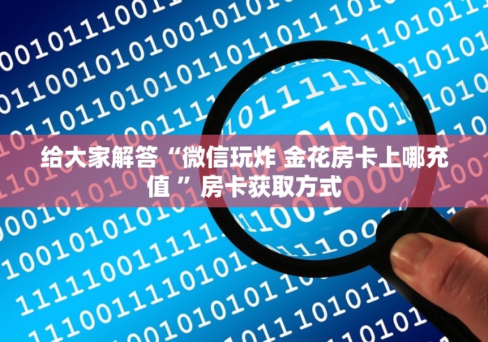 给大家解答“微信玩炸 金花房卡上哪充值 ”房卡获取方式
