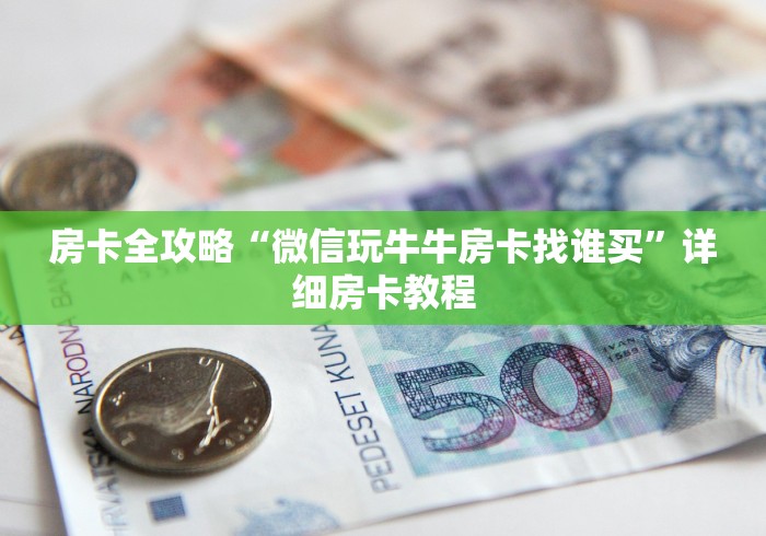 房卡全攻略“微信玩牛牛房卡找谁买”详细房卡教程