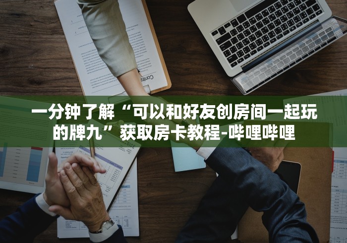 一分钟了解“可以和好友创房间一起玩的牌九”获取房卡教程-哔哩哔哩