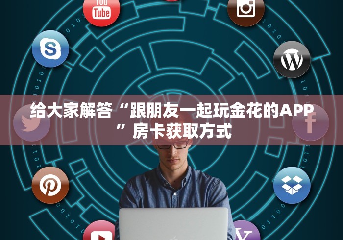 给大家解答“跟朋友一起玩金花的APP ”房卡获取方式