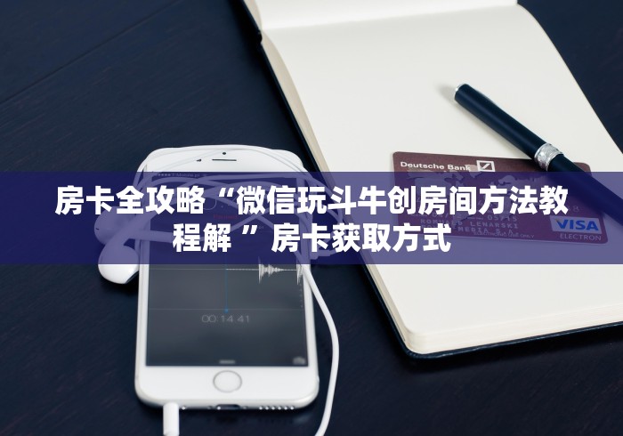 房卡全攻略“微信玩斗牛创房间方法教程解 ”房卡获取方式