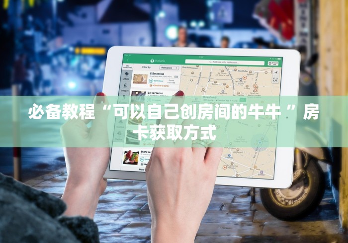 必备教程“可以自己创房间的牛牛 ”房卡获取方式
