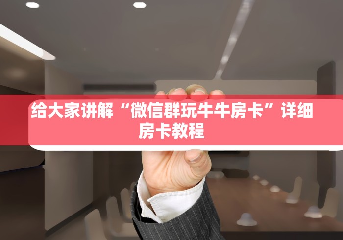 给大家讲解“微信群玩牛牛房卡”详细房卡教程