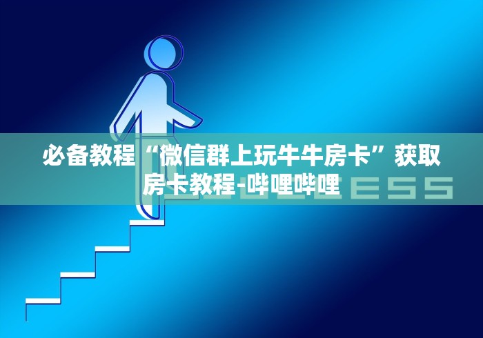 必备教程“微信群上玩牛牛房卡”获取房卡教程-哔哩哔哩