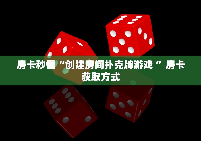 房卡秒懂“创建房间扑克牌游戏 ”房卡获取方式