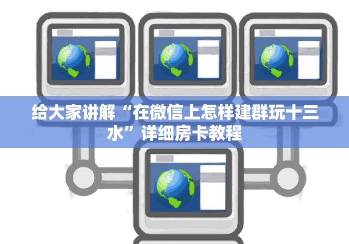 给大家讲解“在微信上怎样建群玩十三水”详细房卡教程
