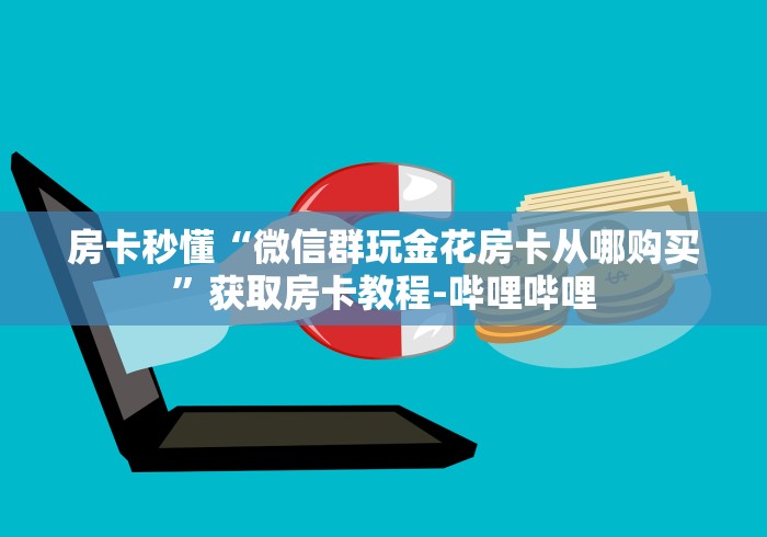 房卡秒懂“微信群玩金花房卡从哪购买”获取房卡教程-哔哩哔哩