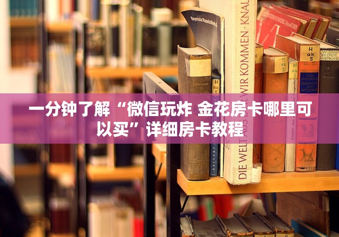 一分钟了解“微信玩炸 金花房卡哪里可以买”详细房卡教程
