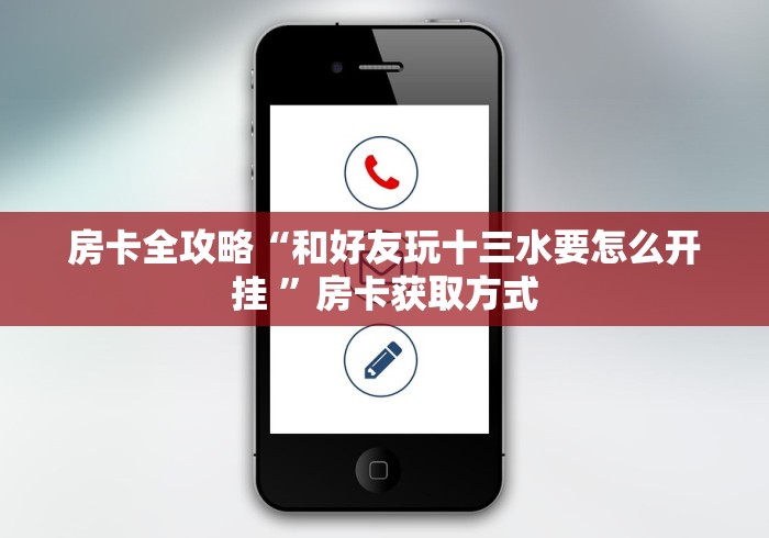 房卡全攻略“和好友玩十三水要怎么开挂 ”房卡获取方式