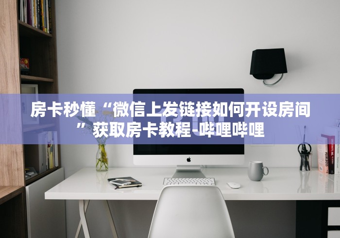 房卡秒懂“微信上发链接如何开设房间”获取房卡教程-哔哩哔哩