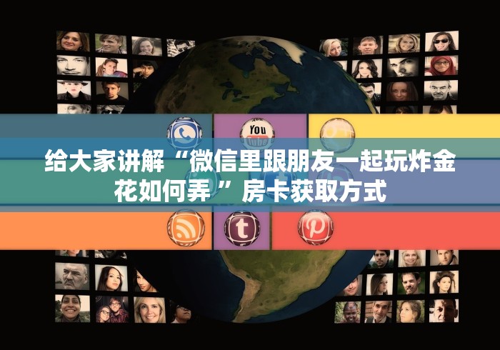 给大家讲解“微信里跟朋友一起玩炸金花如何弄 ”房卡获取方式