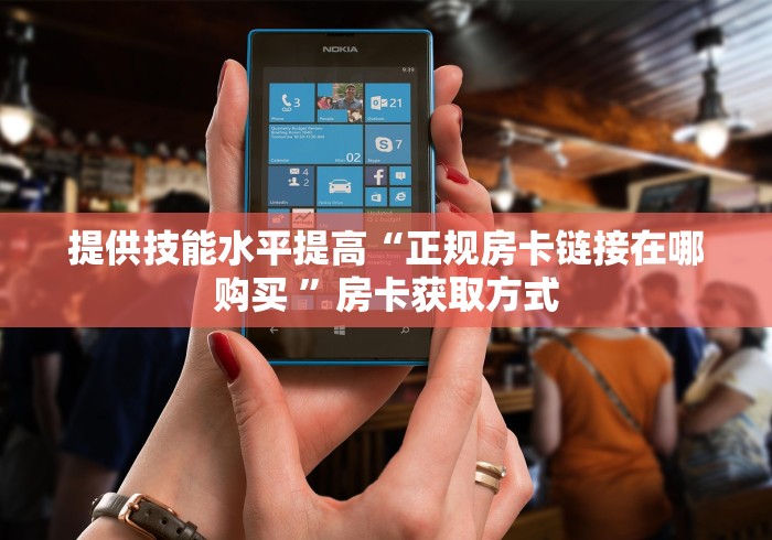 提供技能水平提高“正规房卡链接在哪购买 ”房卡获取方式 提供技能水平提高“正规房卡链接在哪购买 ”房卡获取方式