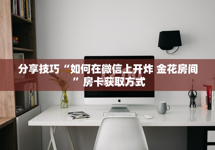 分享技巧“如何在微信上开炸 金花房间 ”房卡获取方式