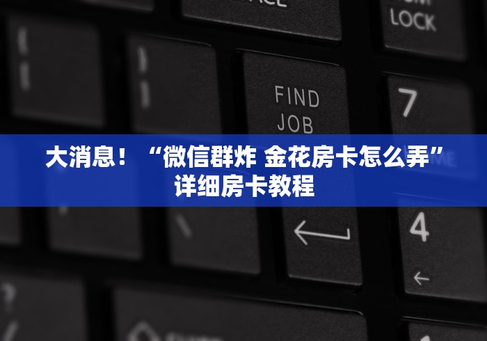 大消息！“微信群炸 金花房卡怎么弄”详细房卡教程