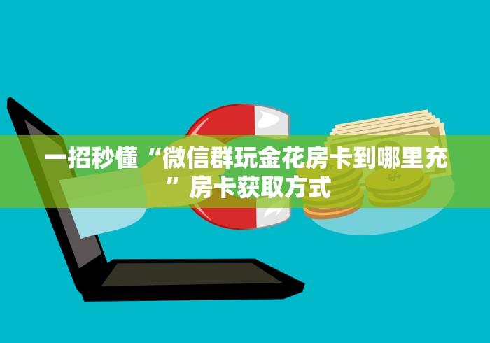 一招秒懂“微信群玩金花房卡到哪里充 ”房卡获取方式