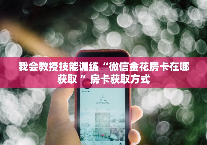 我会教授技能训练“微信金花房卡在哪获取 ”房卡获取方式