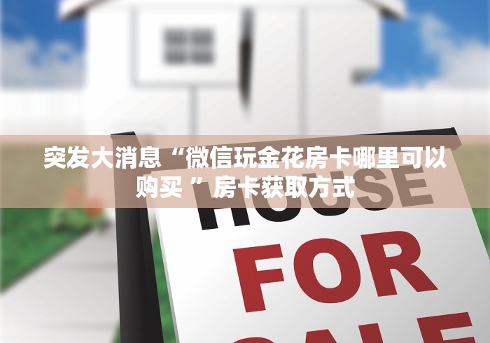 突发大消息“微信玩金花房卡哪里可以购买 ”房卡获取方式 突发大消息“微信玩金花房卡哪里可以购买 ”房卡获取方式