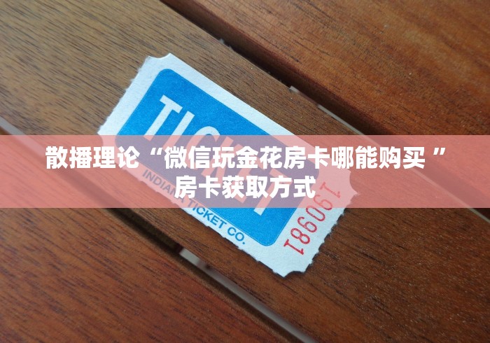散播理论“微信玩金花房卡哪能购买 ”房卡获取方式