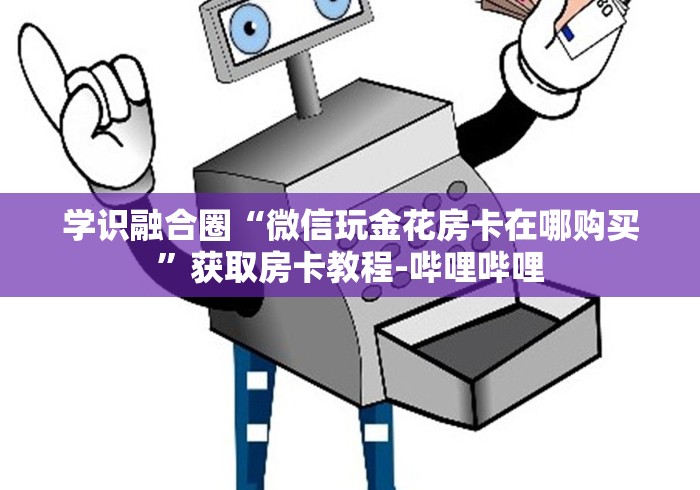 学识融合圈“微信玩金花房卡在哪购买”获取房卡教程-哔哩哔哩