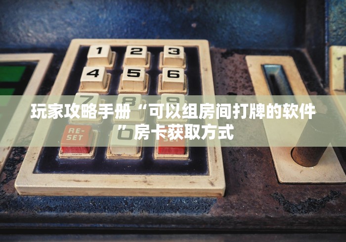 玩家攻略手册“可以组房间打牌的软件 ”房卡获取方式