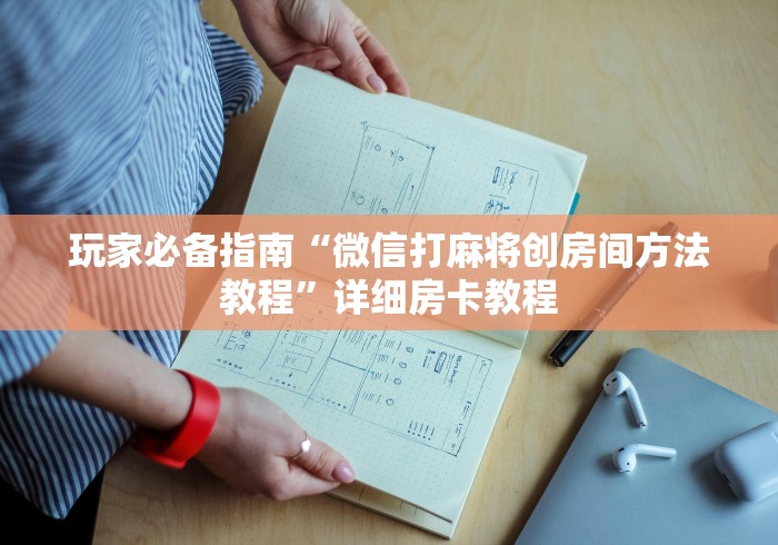 玩家必备指南“微信打麻将创房间方法教程”详细房卡教程