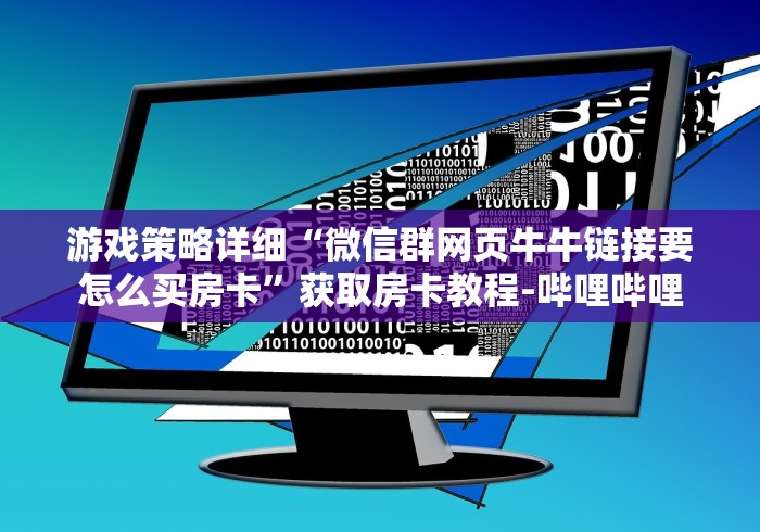 游戏策略详细“微信群网页牛牛链接要怎么买房卡”获取房卡教程-哔哩哔哩