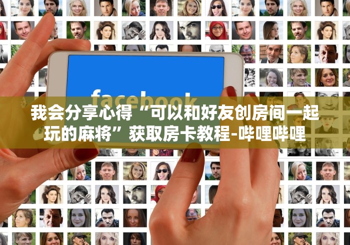 我会分享心得“可以和好友创房间一起玩的麻将”获取房卡教程-哔哩哔哩 我会分享心得“可以和好友创房间一起玩的麻将”获取房卡教程-哔哩哔哩