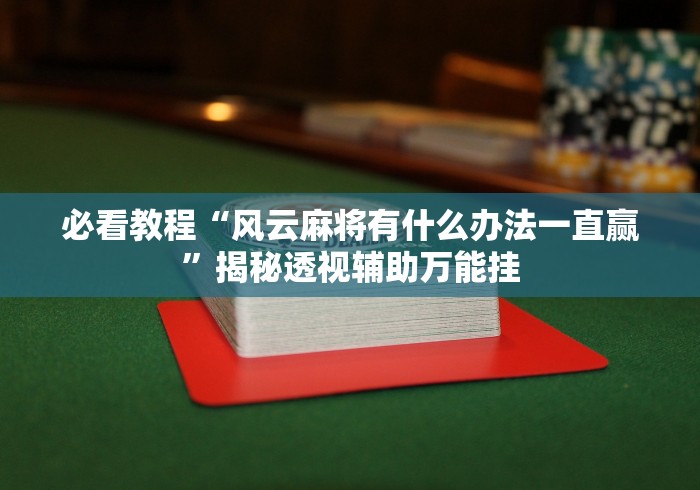 必看教程“风云麻将有什么办法一直赢”揭秘透视辅助万能挂