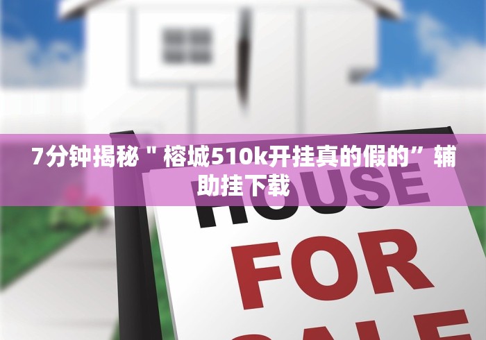 7分钟揭秘＂榕城510k开挂真的假的”辅助挂下载