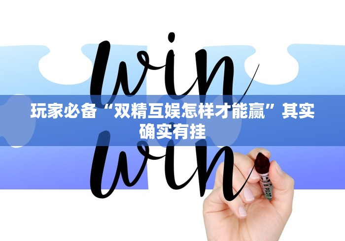 玩家必备“双精互娱怎样才能赢”其实确实有挂