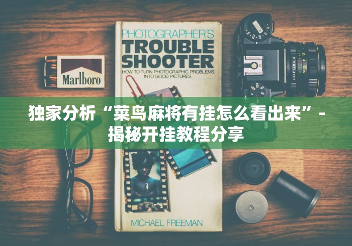 独家分析“菜鸟麻将有挂怎么看出来”-揭秘开挂教程分享