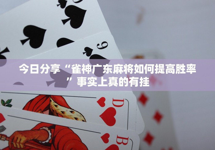 今日分享“雀神广东麻将如何提高胜率”事实上真的有挂