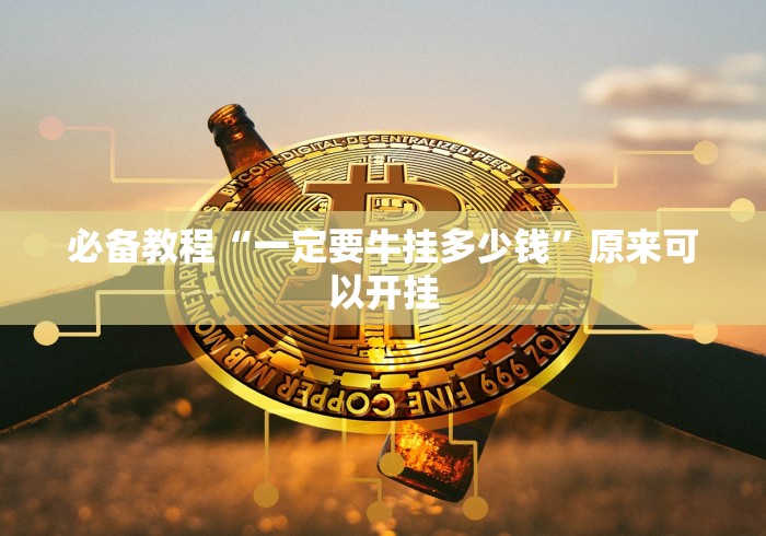 必备教程“一定要牛挂多少钱”原来可以开挂 必备教程“一定要牛挂多少钱”原来可以开挂