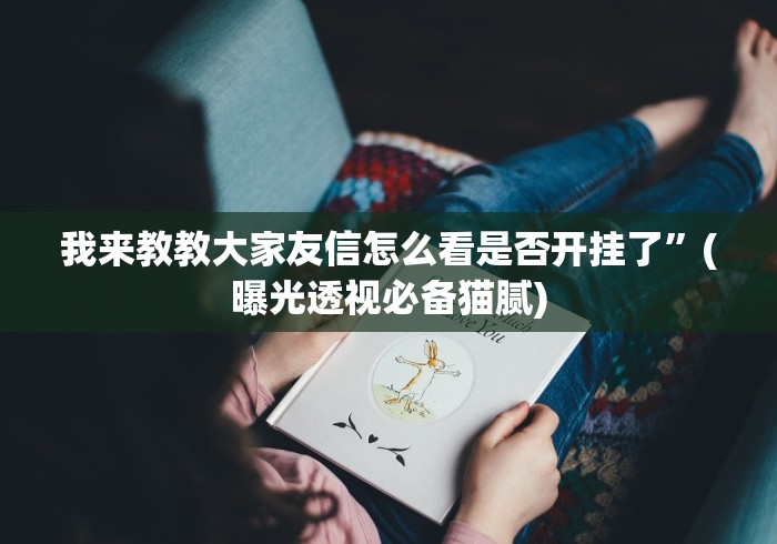 我来教教大家友信怎么看是否开挂了”(曝光透视必备猫腻)