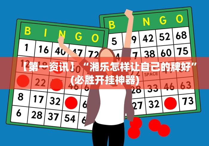 【第一资讯】“湘乐怎样让自己的牌好”(必胜开挂神器)