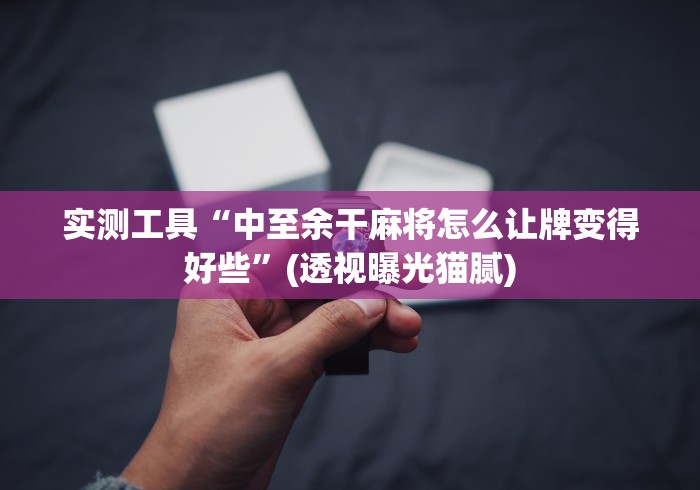 实测工具“中至余干麻将怎么让牌变得好些”(透视曝光猫腻)