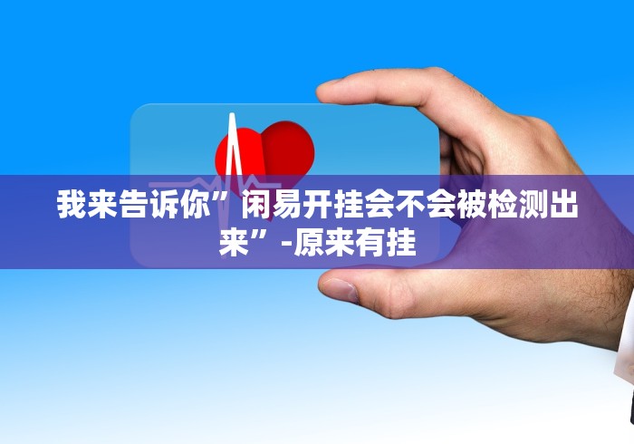 我来告诉你”闲易开挂会不会被检测出来”-原来有挂