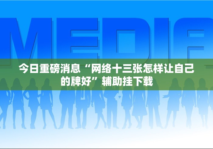 今日重磅消息“网络十三张怎样让自己的牌好”辅助挂下载