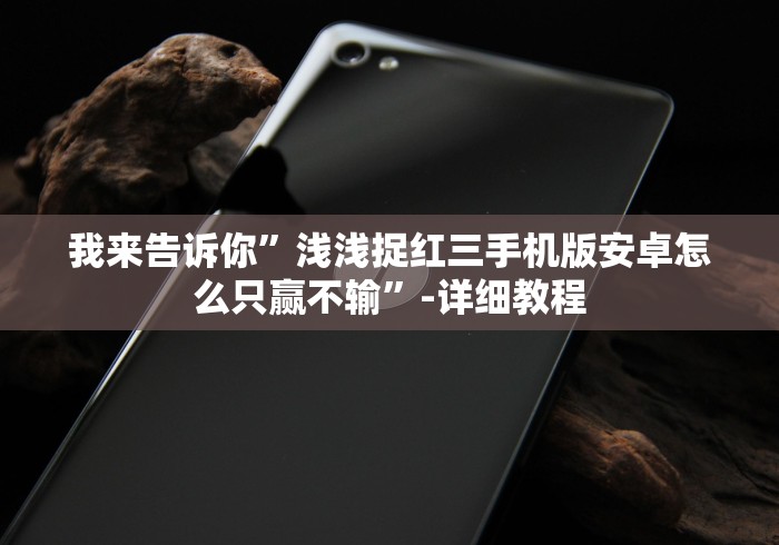 我来告诉你”浅浅捉红三手机版安卓怎么只赢不输”-详细教程