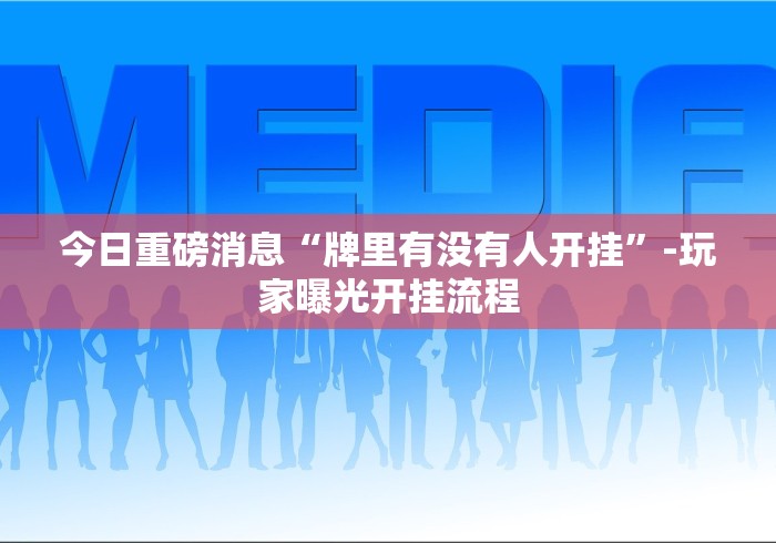 今日重磅消息“牌里有没有人开挂”-玩家曝光开挂流程