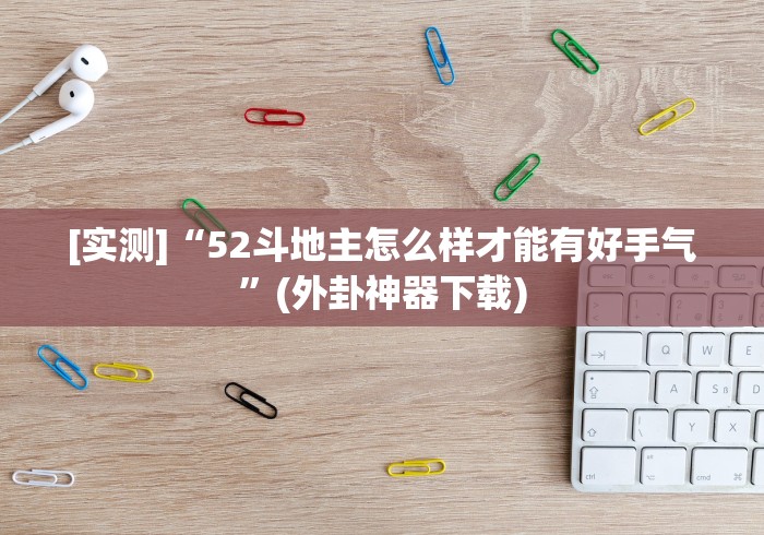 [实测]“52斗地主怎么样才能有好手气”(外卦神器下载)