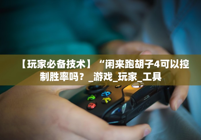 【玩家必备技术】“闲来跑胡子4可以控制胜率吗？_游戏_玩家_工具