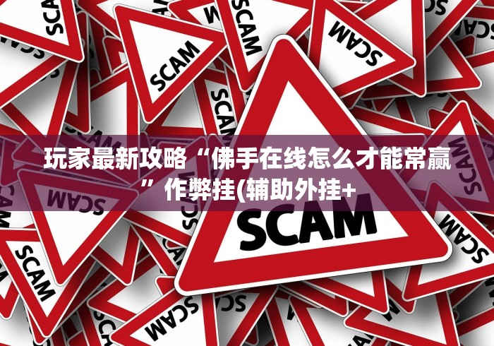 玩家最新攻略“佛手在线怎么才能常赢”作弊挂(辅助外挂+