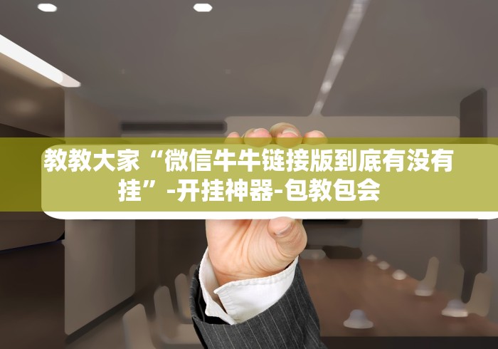 教教大家“微信牛牛链接版到底有没有挂”-开挂神器-包教包会